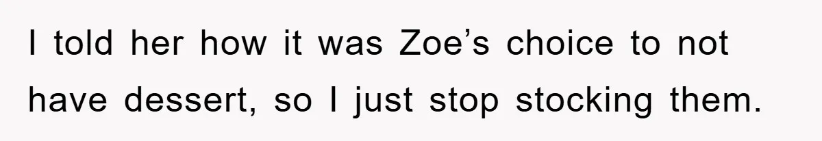 I told her how it was Zoe’s choice to not have dessert, so I just stop stocking them.