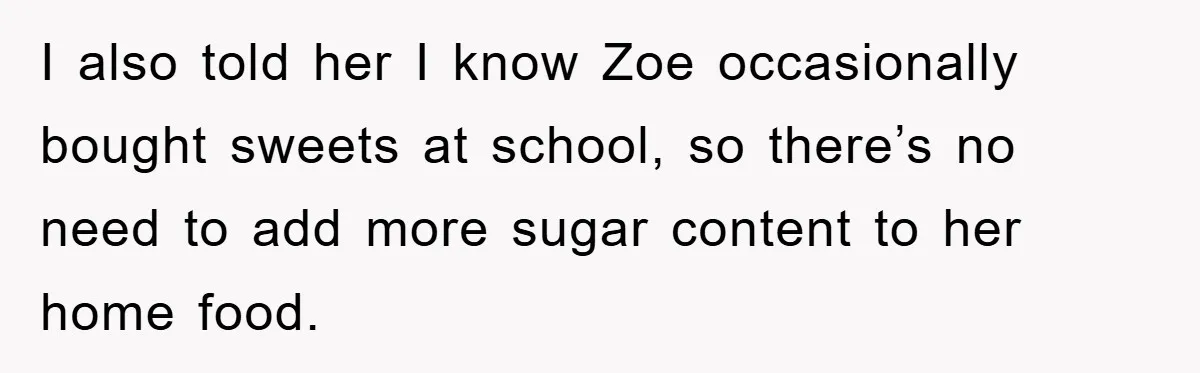 I also told her I know Zoe occasionally bought sweets at school, so there’s no need to add more sugar content to her home food.