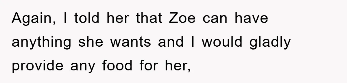 Again, I told her that Zoe can have anything she wants and I would gladly provide any food for her,