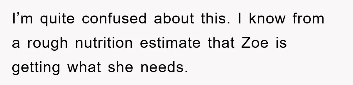 I’m quite confused about this. I know from a rough nutrition estimate that Zoe is getting what she needs.
