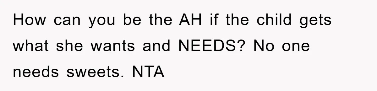 How can you be the AH if the child gets what she wants and NEEDS? No one needs sweets. NTA