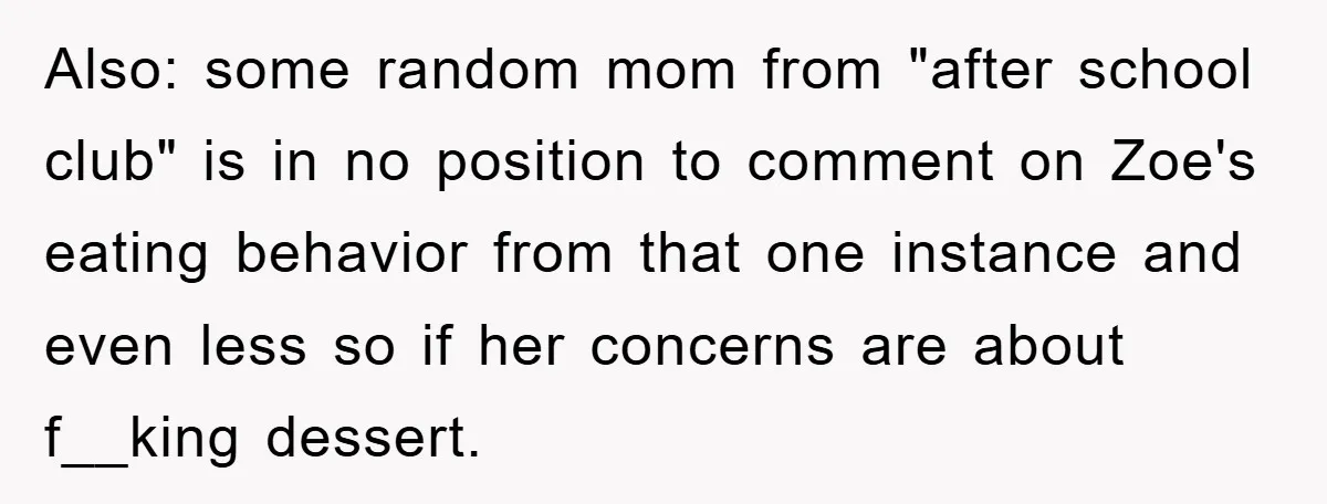 Also: some random mom from "after school club" is in no position to comment on Zoe's eating behavior from that one instance and even less so if her concerns are...