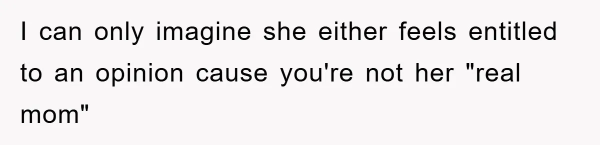 I can only imagine she either feels entitled to an opinion cause you're not her "real mom"