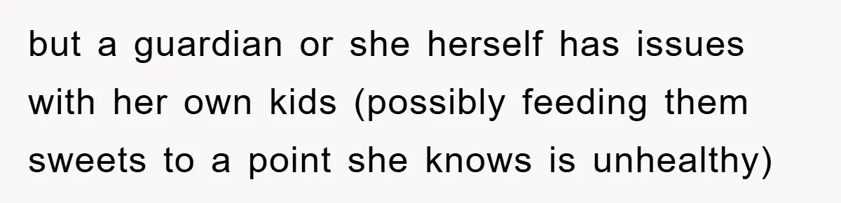 but a guardian or she herself has issues with her own kids (possibly feeding them sweets to a point she knows is unhealthy)
