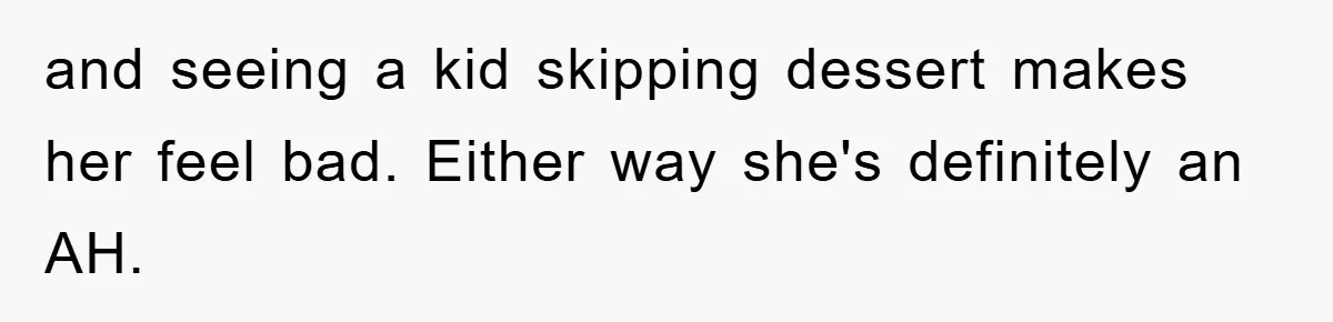 and seeing a kid skipping dessert makes her feel bad. Either way she's definitely an AH.