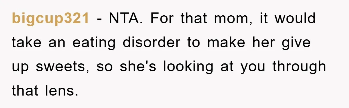 bigcup321 − NTA. For that mom, it would take an eating disorder to make her give up sweets, so she's looking at you through that lens.