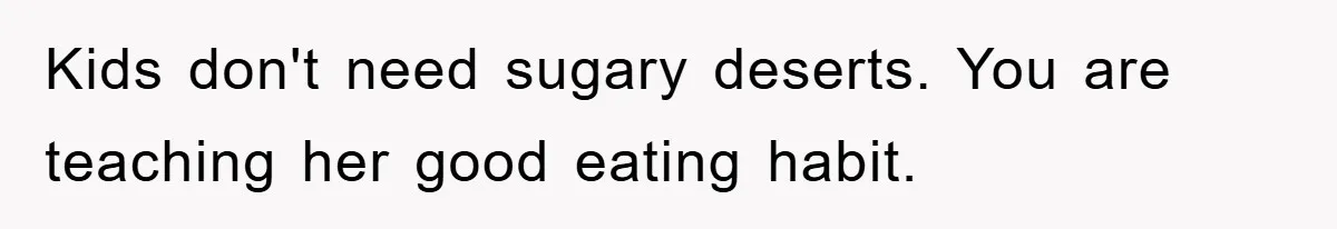 Kids don't need sugary deserts. You are teaching her good eating habit.