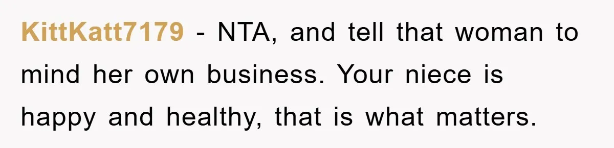 KittKatt7179 − NTA, and tell that woman to mind her own business. Your niece is happy and healthy, that is what matters.