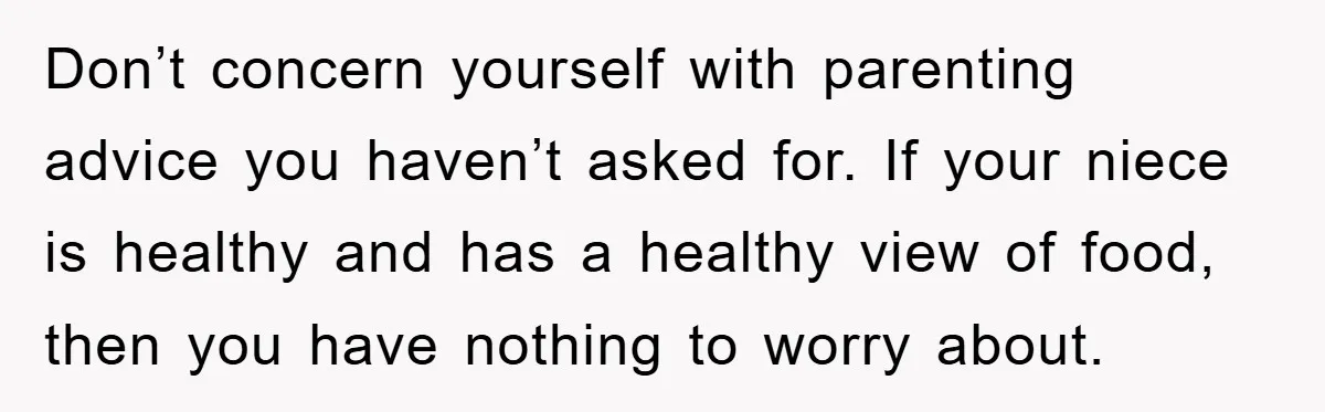 Don’t concern yourself with parenting advice you haven’t asked for. If your niece is healthy and has a healthy view of food, then you have nothing to worry about.