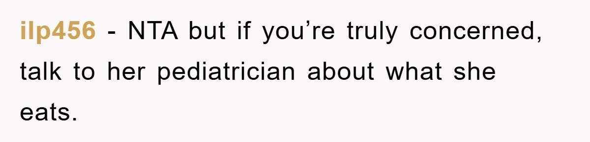 ilp456 − NTA but if you’re truly concerned, talk to her pediatrician about what she eats.