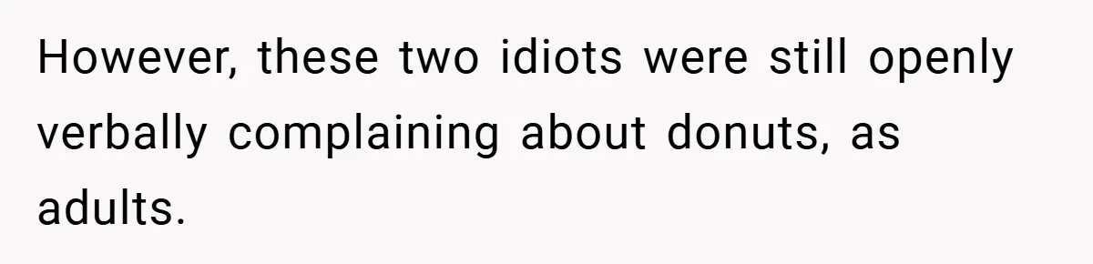 However, these two idiots were still openly verbally complaining about donuts, as adults.