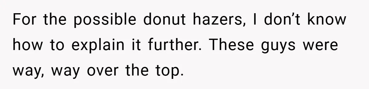 For the possible donut hazers, I don’t know how to explain it further. These guys were way, way over the top.