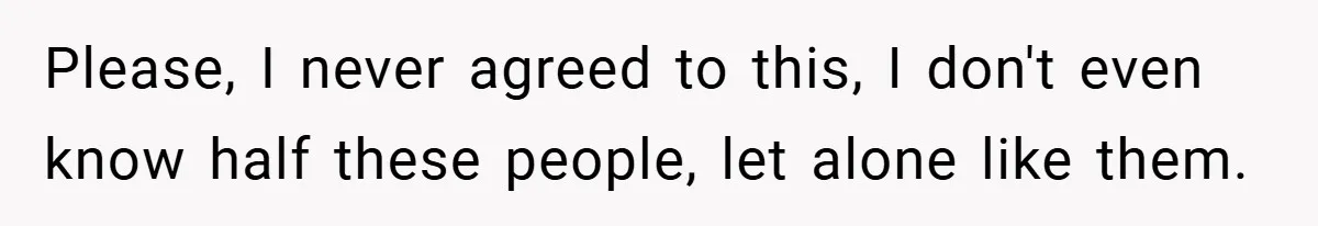 Please, I never agreed to this, I don't even know half these people, let alone like them.