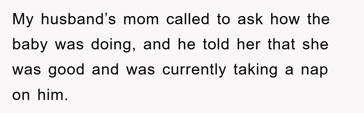 Tired Mom Finally Snapped When Her MIL Claimed She Was ‘Building Bad Habits’ With Her Newborn My husband’s mom called to ask how the baby was doing, and he told her that she was good and was currently taking a nap on him.