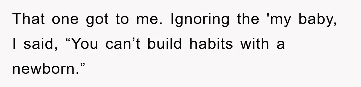Tired Mom Finally Snapped When Her MIL Claimed She Was ‘Building Bad Habits’ With Her Newborn That one got to me. Ignoring the 'my baby, I said, “You can’t build habits with a newborn.”