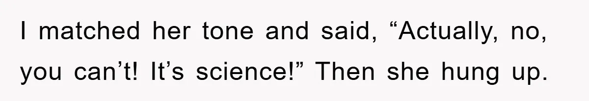 Tired Mom Finally Snapped When Her MIL Claimed She Was ‘Building Bad Habits’ With Her Newborn I matched her tone and said, “Actually, no, you can’t! It’s science!” Then she hung up.