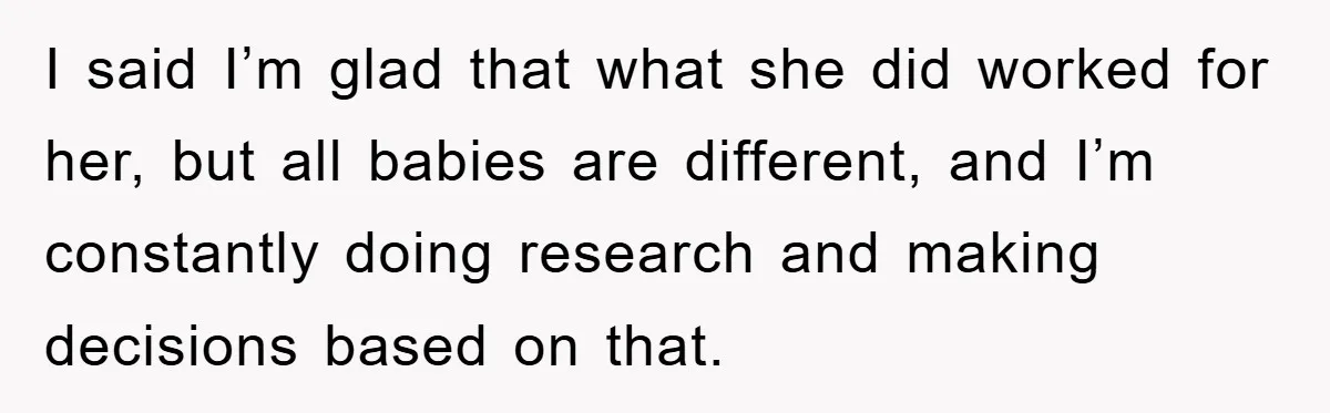 Tired Mom Finally Snapped When Her MIL Claimed She Was ‘Building Bad Habits’ With Her Newborn I said I’m glad that what she did worked for her, but all babies are different, and I’m constantly doing research and making decisions based on that.
