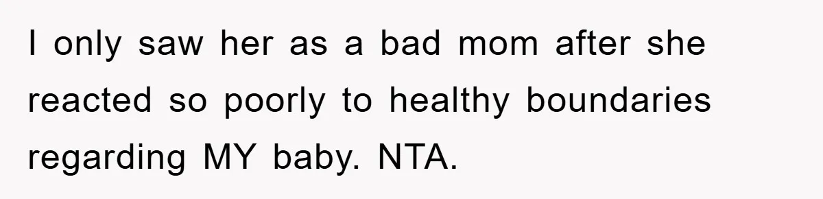 Tired Mom Finally Snapped When Her MIL Claimed She Was ‘Building Bad Habits’ With Her Newborn I only saw her as a bad mom after she reacted so poorly to healthy boundaries regarding MY baby. NTA.