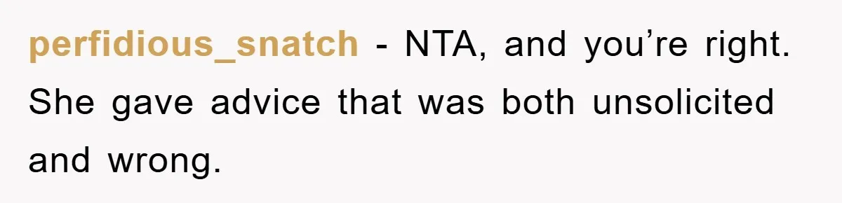 Tired Mom Finally Snapped When Her MIL Claimed She Was ‘Building Bad Habits’ With Her Newborn perfidious_snatch − NTA, and you’re right. She gave advice that was both unsolicited and wrong.