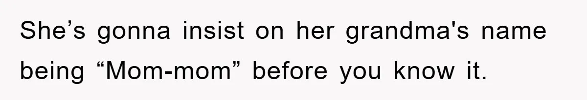 Tired Mom Finally Snapped When Her MIL Claimed She Was ‘Building Bad Habits’ With Her Newborn She’s gonna insist on her grandma's name being “Mom-mom” before you know it.