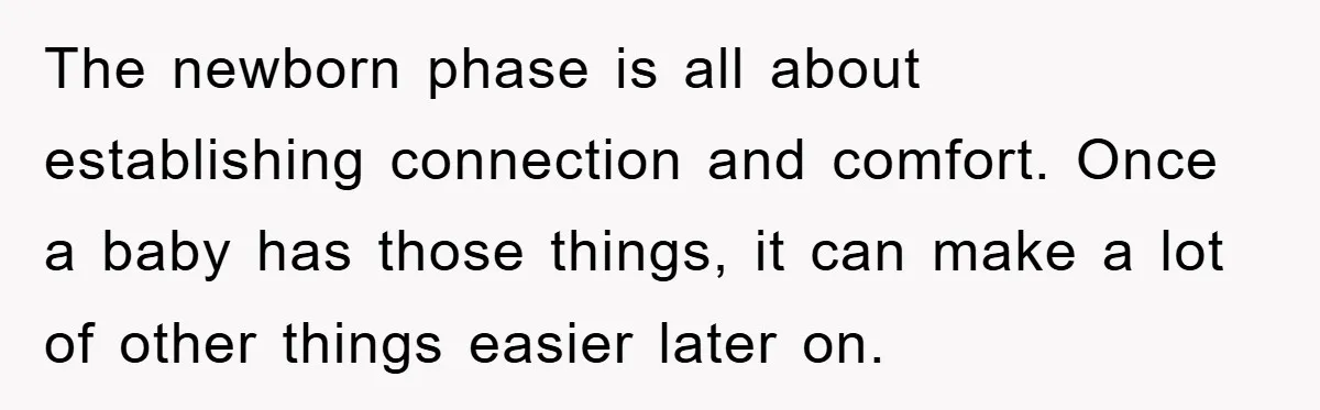 Tired Mom Finally Snapped When Her MIL Claimed She Was ‘Building Bad Habits’ With Her Newborn The newborn phase is all about establishing connection and comfort. Once a baby has those things, it can make a lot of other things easier later on.
