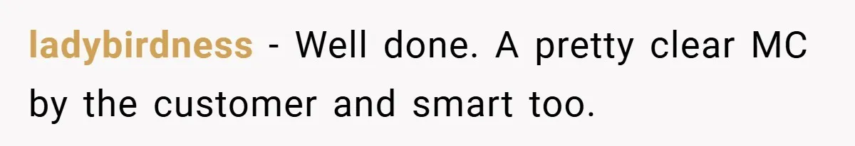 ladybirdness − Well done. A pretty clear MC by the customer and smart too.