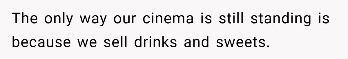 The only way our cinema is still standing is because we sell drinks and sweets.