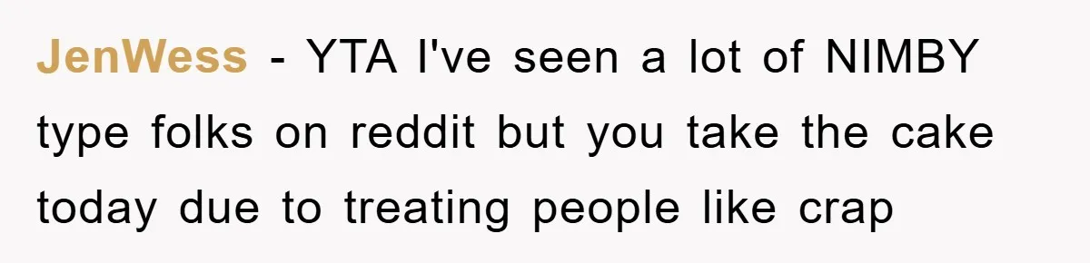 JenWess − YTA I've seen a lot of NIMBY type folks on reddit but you take the cake today due to treating people like crap
