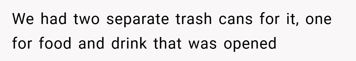 We had two separate trash cans for it, one for food and drink that was opened