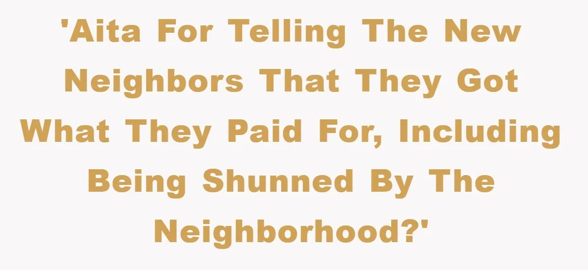 'AITA for telling the new neighbors that they got what they paid for, including being shunned by the neighborhood?'