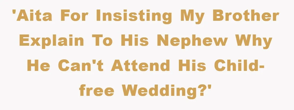 'AITA for insisting my brother explain to his nephew why he can't attend his child-free wedding?'