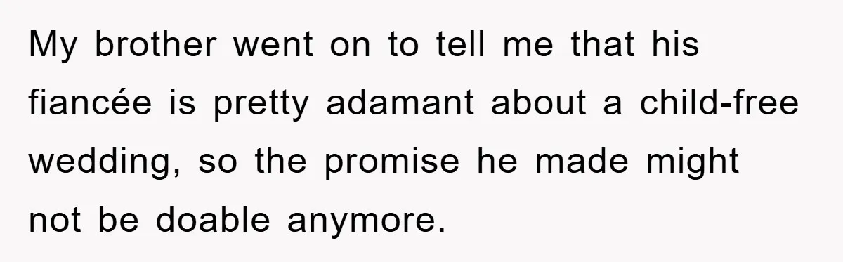 My brother went on to tell me that his fiancée is pretty adamant about a child-free wedding, so the promise he made might not be doable anymore.
