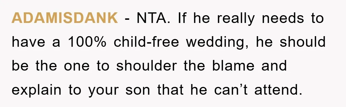 ADAMISDANK − NTA. If he really needs to have a 100% child-free wedding, he should be the one to shoulder the blame and explain to your son that he can’t...