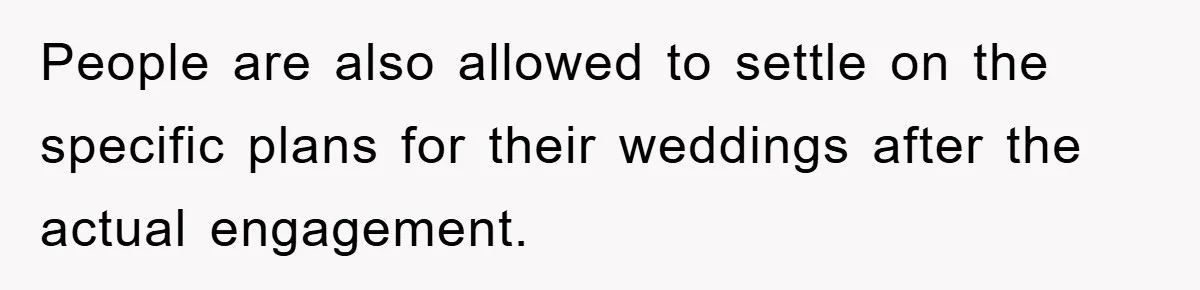 People are also allowed to settle on the specific plans for their weddings after the actual engagement.