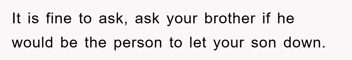 It is fine to ask, ask your brother if he would be the person to let your son down.