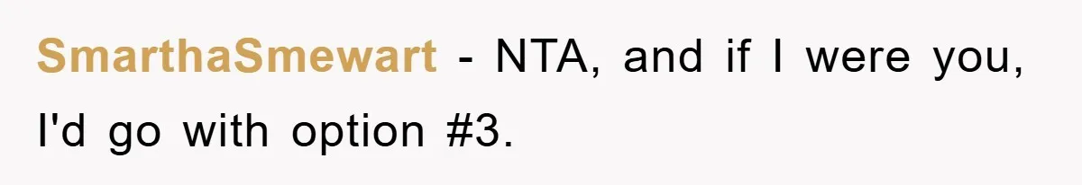 SmarthaSmewart − NTA, and if I were you, I'd go with option #3.