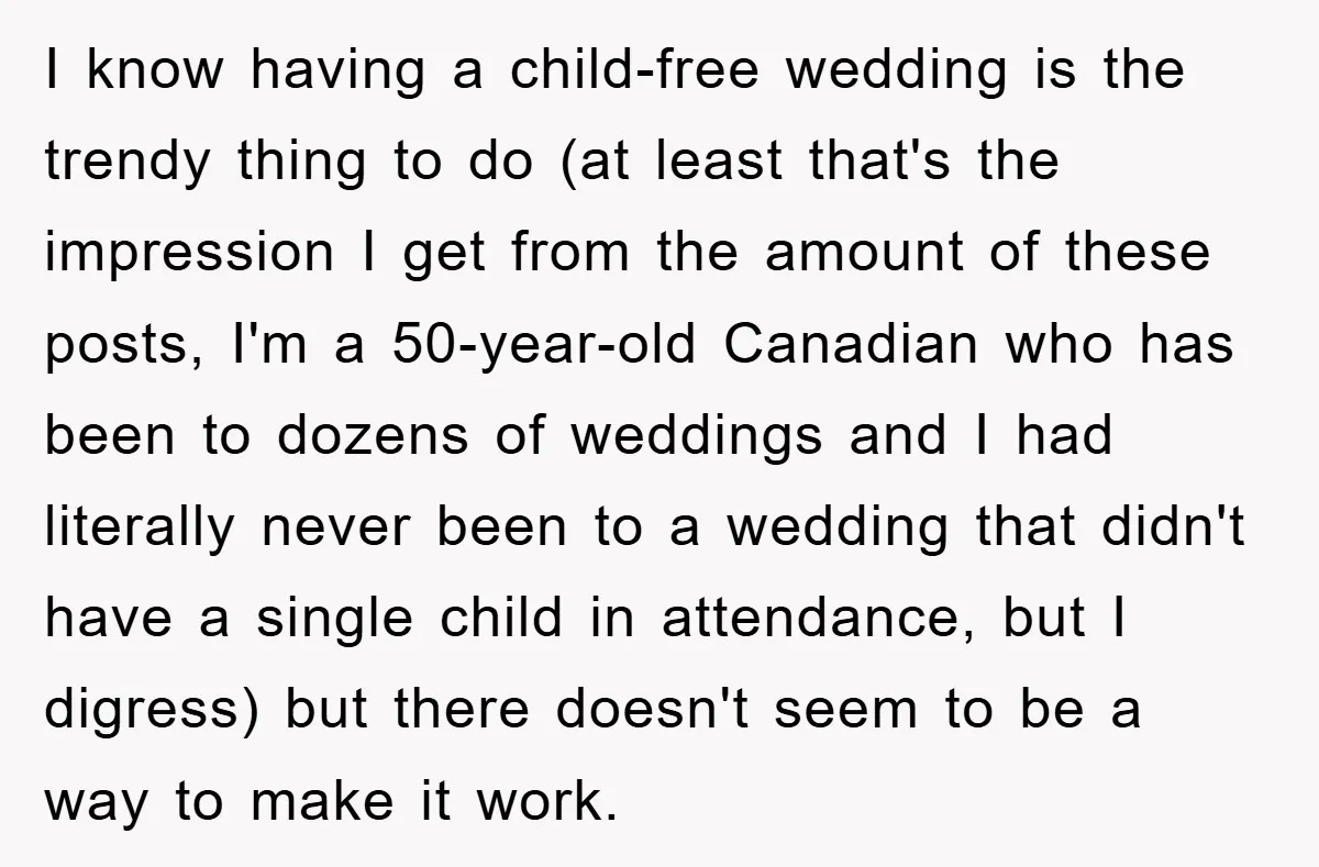 I know having a child-free wedding is the trendy thing to do (at least that's the impression I get from the amount of these posts, I'm a 50-year-old Canadian who...