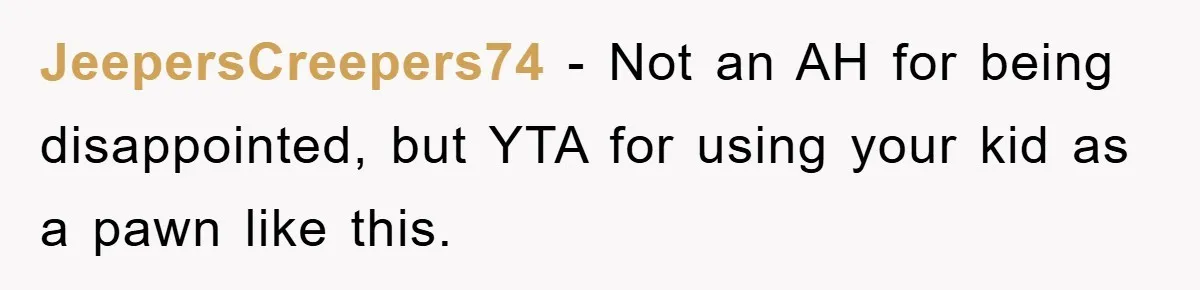 JeepersCreepers74 − Not an AH for being disappointed, but YTA for using your kid as a pawn like this.