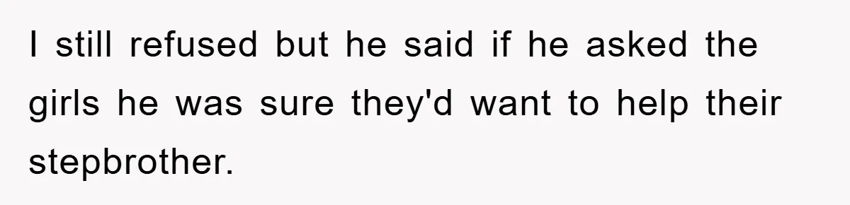 I still refused but he said if he asked the girls he was sure they'd want to help their stepbrother.