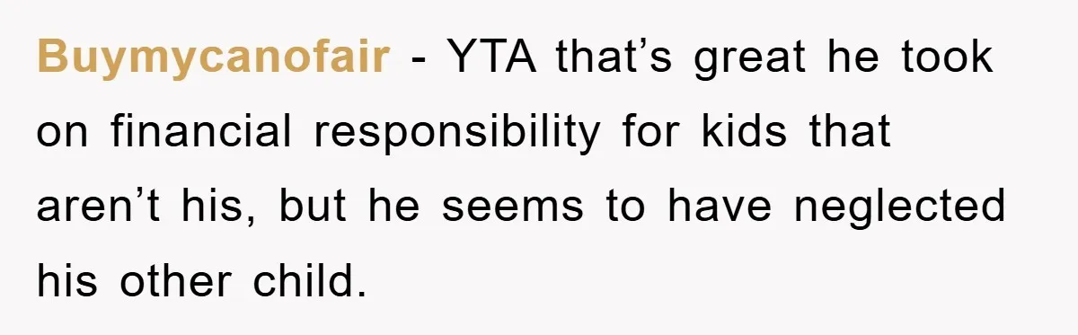 Buymycanofair − YTA that’s great he took on financial responsibility for kids that aren’t his, but he seems to have neglected his other child.