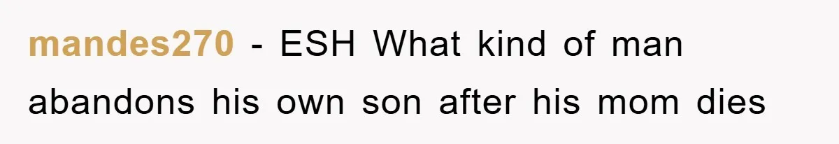 mandes270 − ESH What kind of man abandons his own son after his mom dies