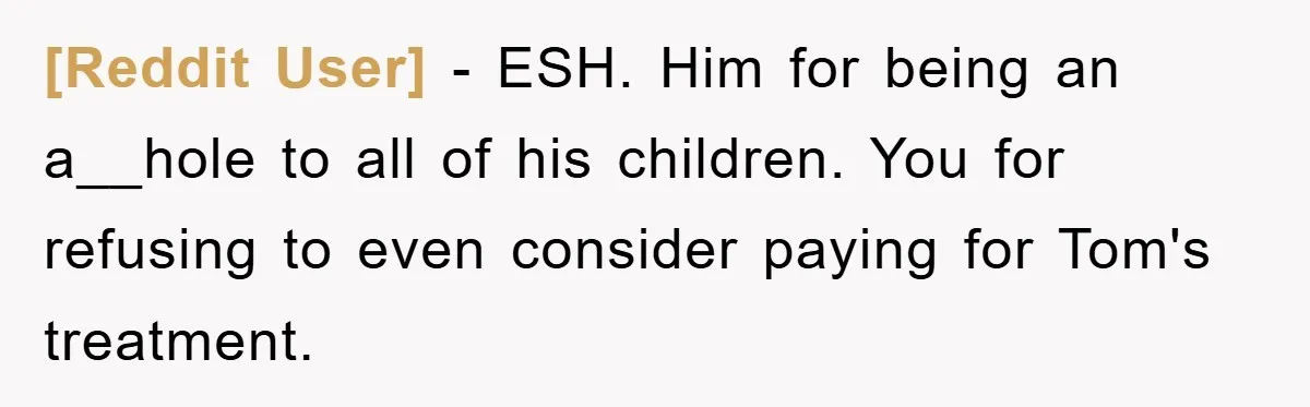 [Reddit User] − ESH. Him for being an a__hole to all of his children. You for refusing to even consider paying for Tom's treatment.