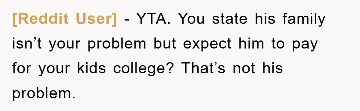[Reddit User] − YTA. You state his family isn’t your problem but expect him to pay for your kids college? That’s not his problem.