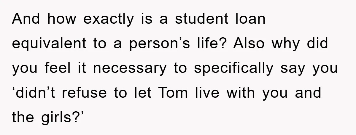 And how exactly is a student loan equivalent to a person’s life? Also why did you feel it necessary to specifically say you ‘didn’t refuse to let Tom live with...
