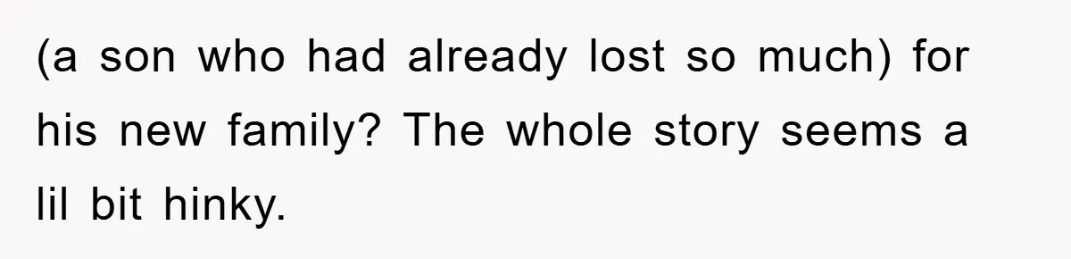 (a son who had already lost so much) for his new family? The whole story seems a lil bit hinky.