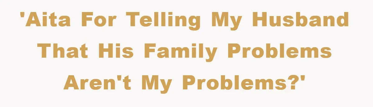 'AITA for telling my husband that his family problems aren't my problems?'