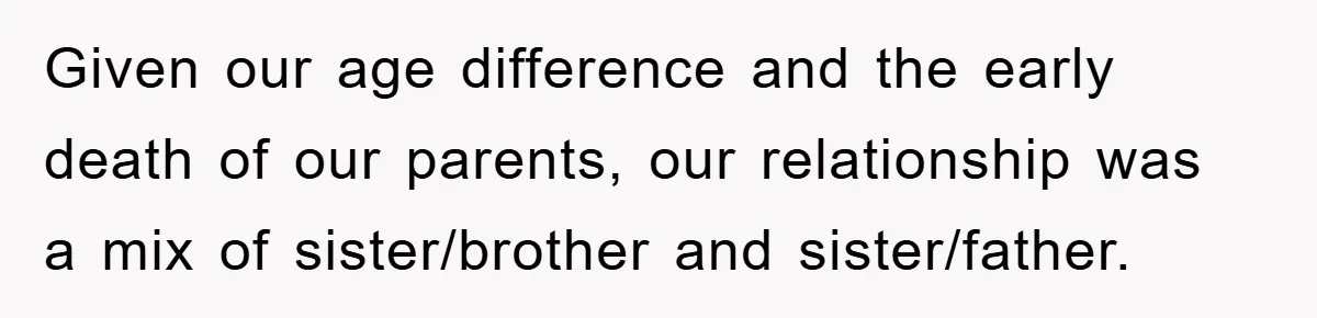 Given our age difference and the early death of our parents, our relationship was a mix of sister/brother and sister/father.
