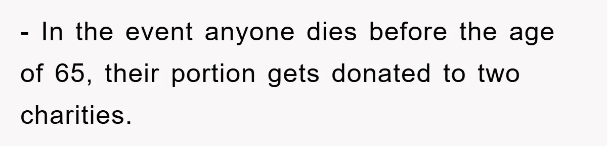 - In the event anyone dies before the age of 65, their portion gets donated to two charities.