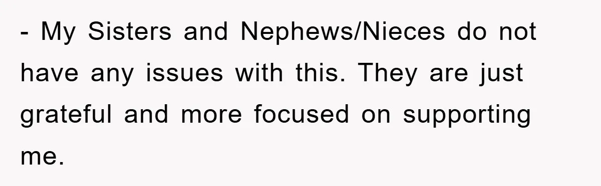 - My Sisters and Nephews/Nieces do not have any issues with this. They are just grateful and more focused on supporting me.