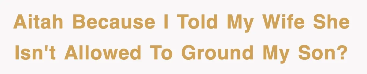 Step-Mom Tried to Ground Teen Athlete, Dad Said “No Way” AITAH because I told my wife she isn't allowed to ground my son?
